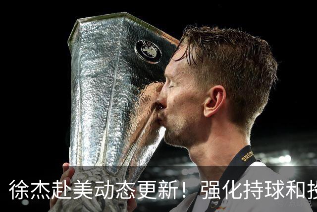 徐杰赴美动态更新！强化持球和投篮，期待进攻全面蜕变！